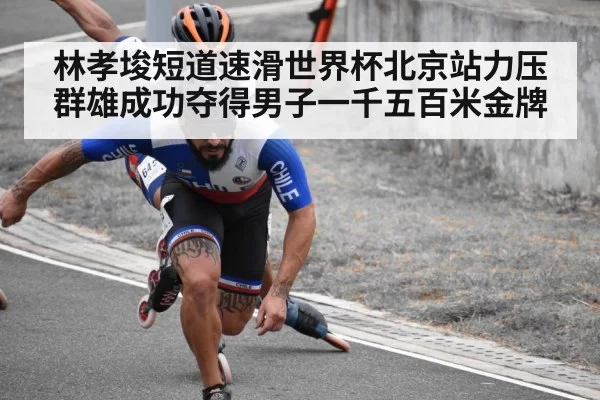 林孝埈短道速滑世界杯北京站力压群雄成功夺得男子一千五百米金牌