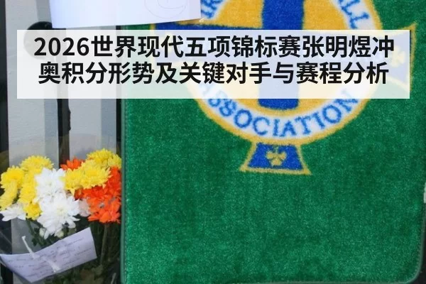 2026世界现代五项锦标赛张明煜冲奥积分形势及关键对手与赛程分析